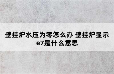 壁挂炉水压为零怎么办 壁挂炉显示e7是什么意思